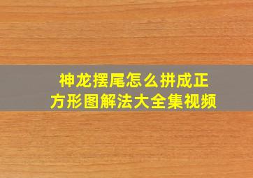 神龙摆尾怎么拼成正方形图解法大全集视频