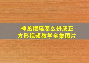 神龙摆尾怎么拼成正方形视频教学全集图片