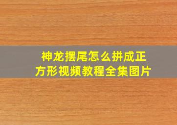 神龙摆尾怎么拼成正方形视频教程全集图片