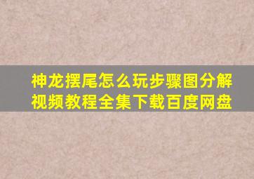 神龙摆尾怎么玩步骤图分解视频教程全集下载百度网盘