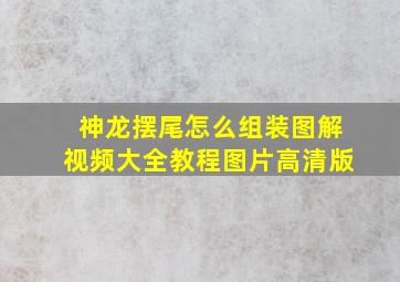 神龙摆尾怎么组装图解视频大全教程图片高清版