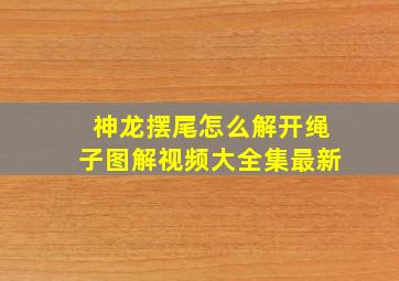 神龙摆尾怎么解开绳子图解视频大全集最新