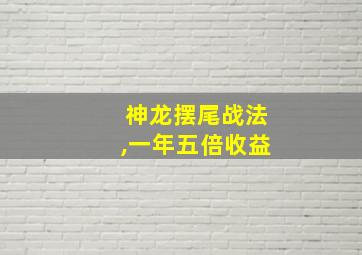 神龙摆尾战法,一年五倍收益