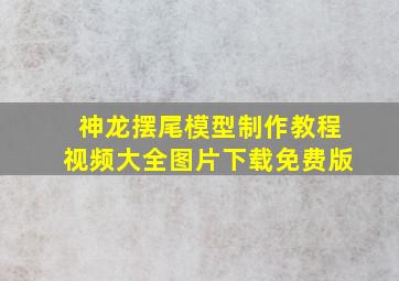 神龙摆尾模型制作教程视频大全图片下载免费版