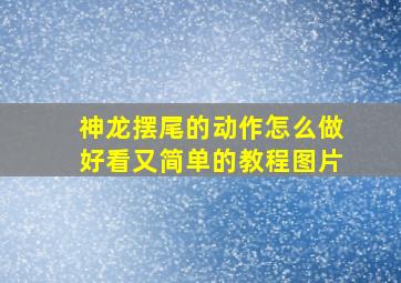 神龙摆尾的动作怎么做好看又简单的教程图片