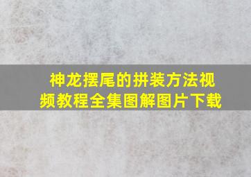 神龙摆尾的拼装方法视频教程全集图解图片下载