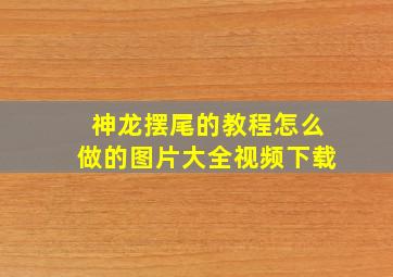 神龙摆尾的教程怎么做的图片大全视频下载