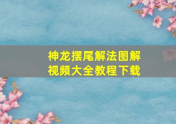 神龙摆尾解法图解视频大全教程下载