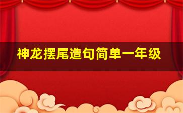 神龙摆尾造句简单一年级