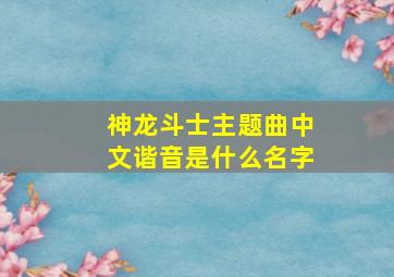 神龙斗士主题曲中文谐音是什么名字