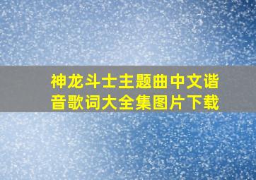 神龙斗士主题曲中文谐音歌词大全集图片下载