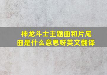 神龙斗士主题曲和片尾曲是什么意思呀英文翻译