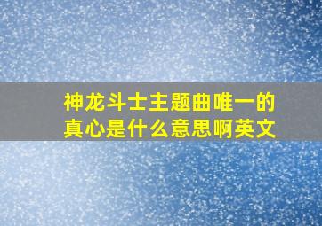 神龙斗士主题曲唯一的真心是什么意思啊英文