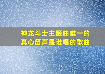 神龙斗士主题曲唯一的真心笛声是谁唱的歌曲