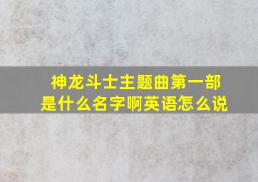 神龙斗士主题曲第一部是什么名字啊英语怎么说