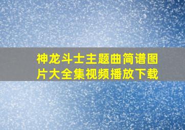 神龙斗士主题曲简谱图片大全集视频播放下载