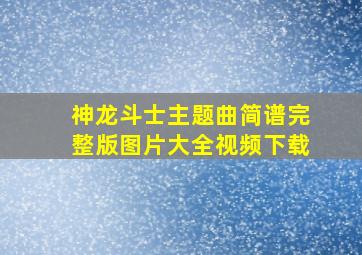 神龙斗士主题曲简谱完整版图片大全视频下载