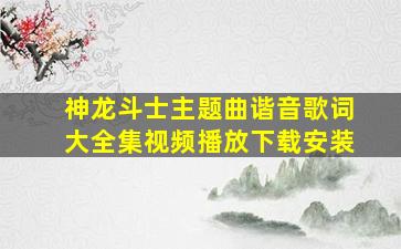 神龙斗士主题曲谐音歌词大全集视频播放下载安装