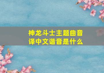 神龙斗士主题曲音译中文谐音是什么