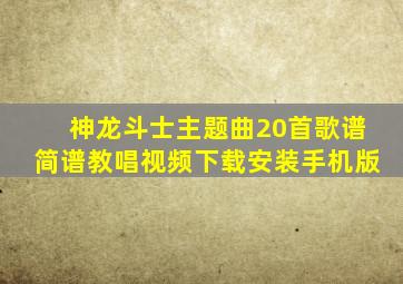 神龙斗士主题曲20首歌谱简谱教唱视频下载安装手机版