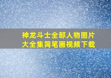 神龙斗士全部人物图片大全集简笔画视频下载