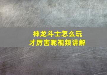 神龙斗士怎么玩才厉害呢视频讲解