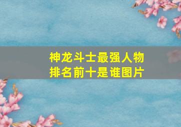 神龙斗士最强人物排名前十是谁图片