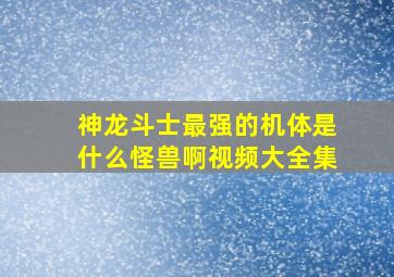 神龙斗士最强的机体是什么怪兽啊视频大全集