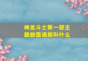 神龙斗士第一部主题曲国语版叫什么