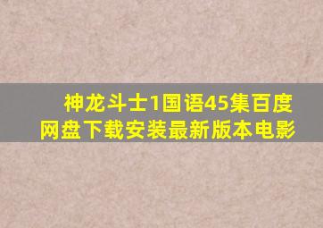 神龙斗士1国语45集百度网盘下载安装最新版本电影