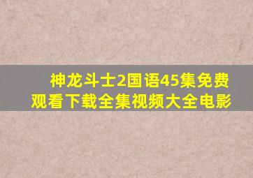 神龙斗士2国语45集免费观看下载全集视频大全电影