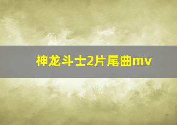 神龙斗士2片尾曲mv