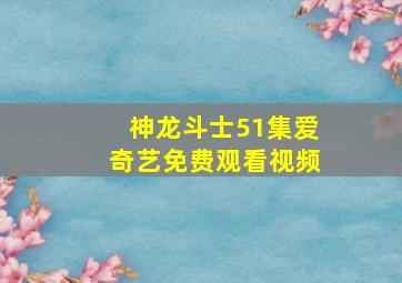 神龙斗士51集爱奇艺免费观看视频