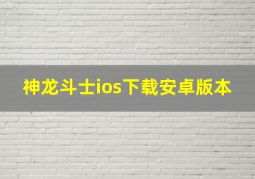 神龙斗士ios下载安卓版本