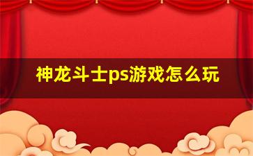 神龙斗士ps游戏怎么玩