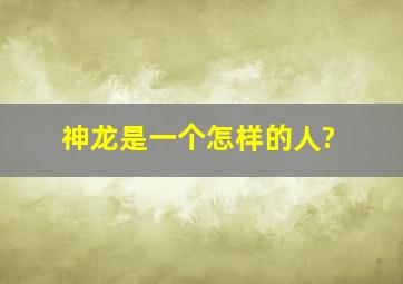 神龙是一个怎样的人?