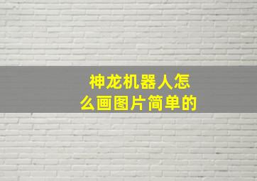 神龙机器人怎么画图片简单的