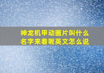 神龙机甲动画片叫什么名字来着呢英文怎么说