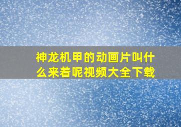 神龙机甲的动画片叫什么来着呢视频大全下载