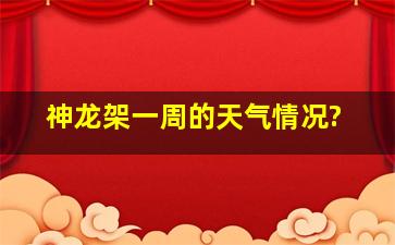 神龙架一周的天气情况?