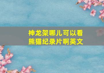 神龙架哪儿可以看熊猫纪录片啊英文