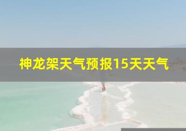 神龙架天气预报15天天气