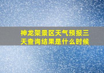 神龙架景区天气预报三天查询结果是什么时候