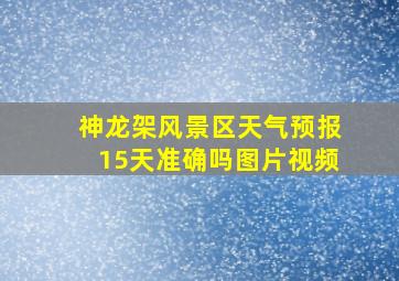 神龙架风景区天气预报15天准确吗图片视频