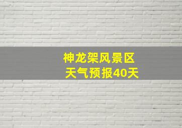 神龙架风景区天气预报40天