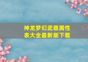 神龙梦幻武器属性表大全最新版下载