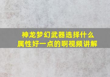 神龙梦幻武器选择什么属性好一点的啊视频讲解