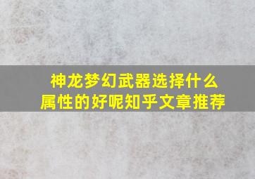 神龙梦幻武器选择什么属性的好呢知乎文章推荐