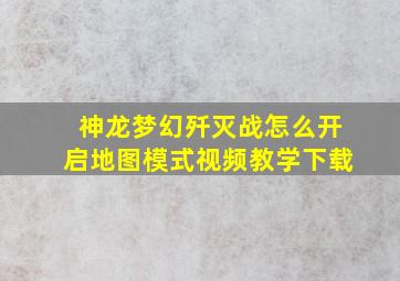 神龙梦幻歼灭战怎么开启地图模式视频教学下载