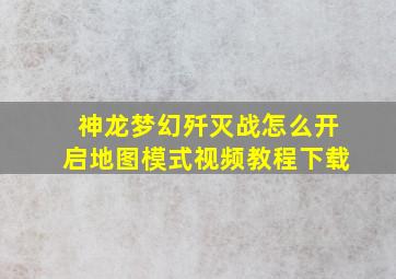 神龙梦幻歼灭战怎么开启地图模式视频教程下载